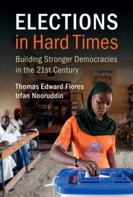 Elections in Hard Times: Building Stronger Democracies in the 21st Century, by Thomas Edward Flores and Irfan Nooruddin