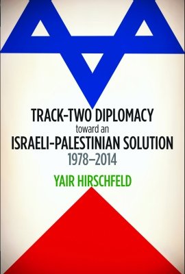 Track-Two Diplomacy toward an Israeli-Palestinian Solution, 1978–2014 by Yair Hirschfeld