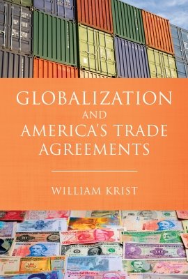 Globalization and America's Trade Agreements by William Krist