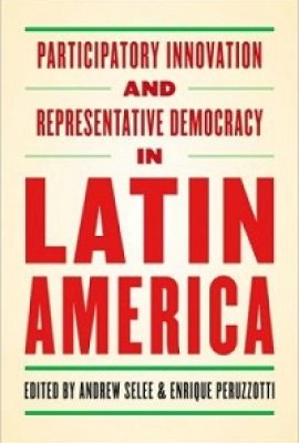 Participatory Innovation and Representative Democracy in Latin America, edited by Andrew Selee and Enrique Peruzzotti 