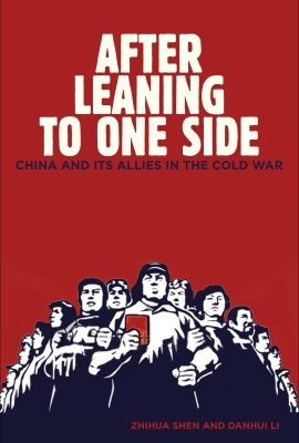 After Leaning to One Side: China and Its Allies in the Cold War by Zhihua Shen and Danhui Li