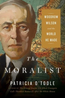 The Moralist: Woodrow Wilson and the World He Made