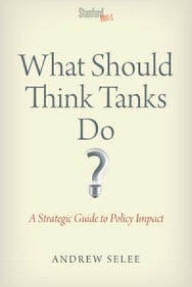 What Should Think Tanks Do? A Strategic Guide to Policy Impact by Andrew Selee